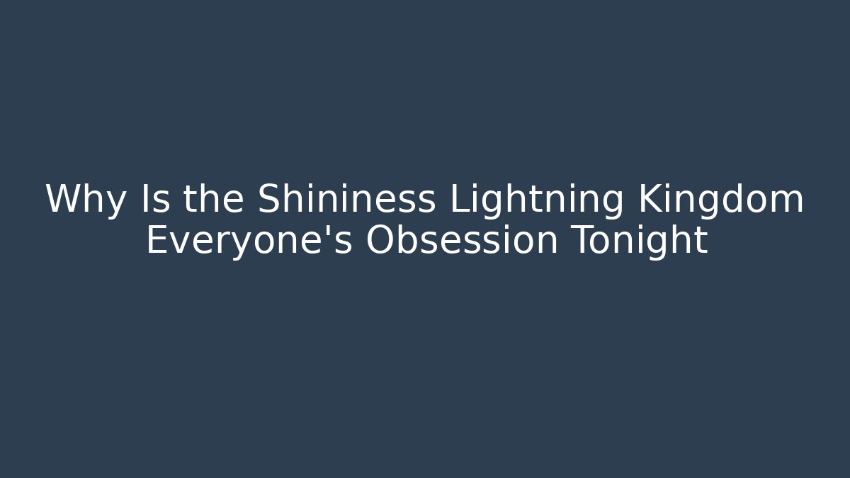 Why Is the Shininess Lightning Kingdom Everyone's Obsession Tonight