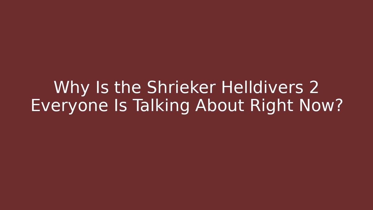 Why Is the Shrieker Helldivers 2 Everyone Is Talking About Right Now?