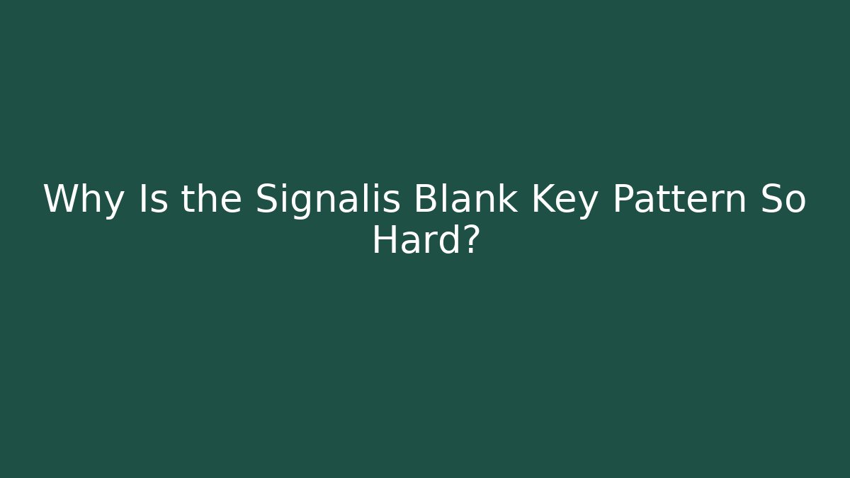 Why Is the Signalis Blank Key Pattern So Hard?