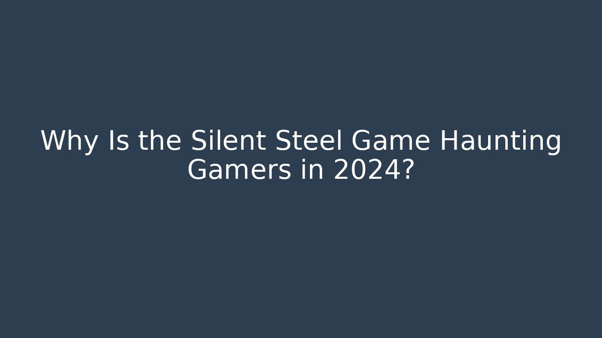 Why Is the Silent Steel Game Haunting Gamers in 2024?