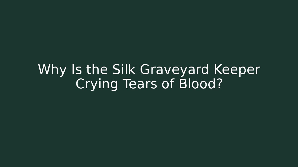 Why Is the Silk Graveyard Keeper Crying Tears of Blood?