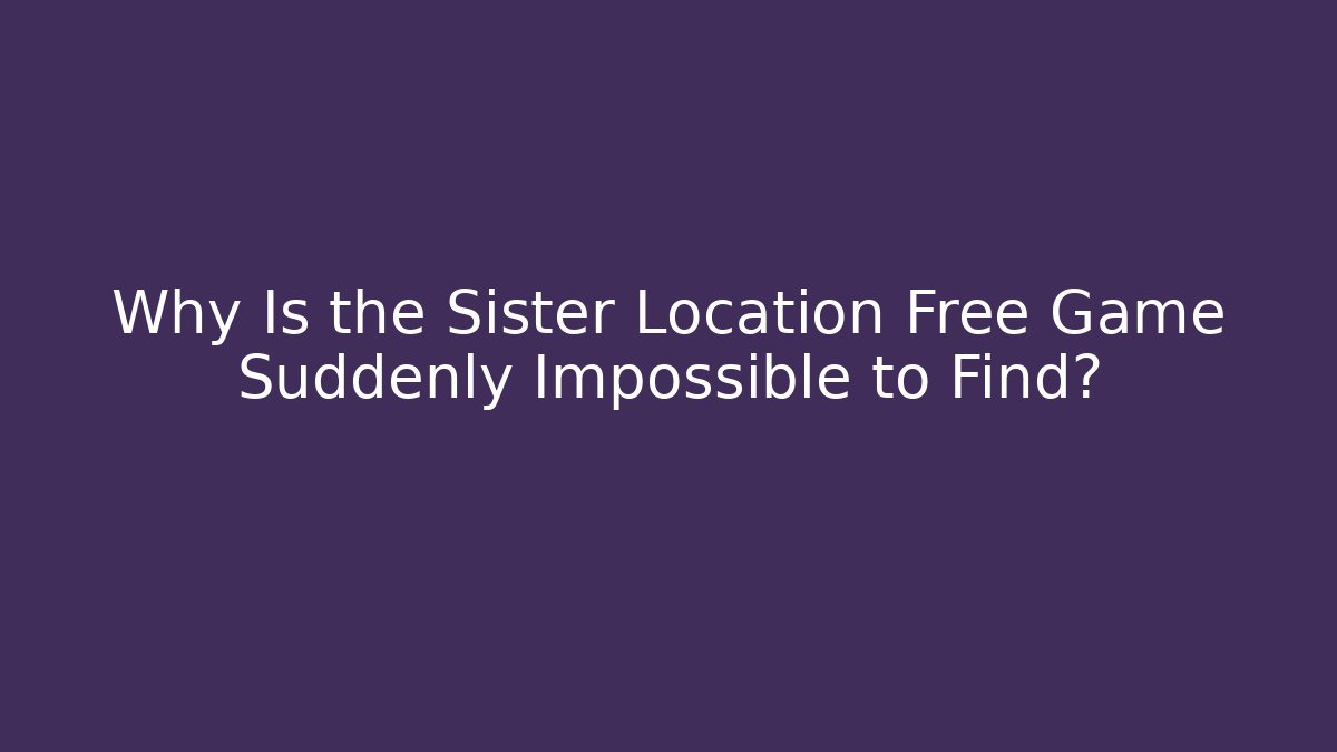 Why Is the Sister Location Free Game Suddenly Impossible to Find?