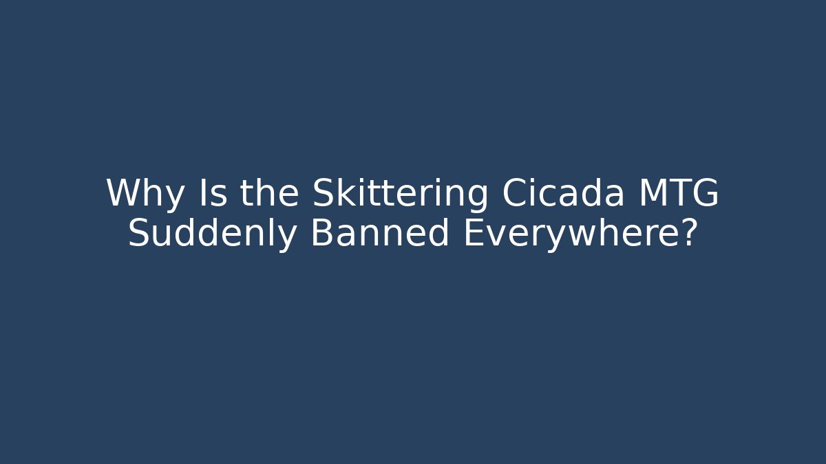 Why Is the Skittering Cicada MTG Suddenly Banned Everywhere?
