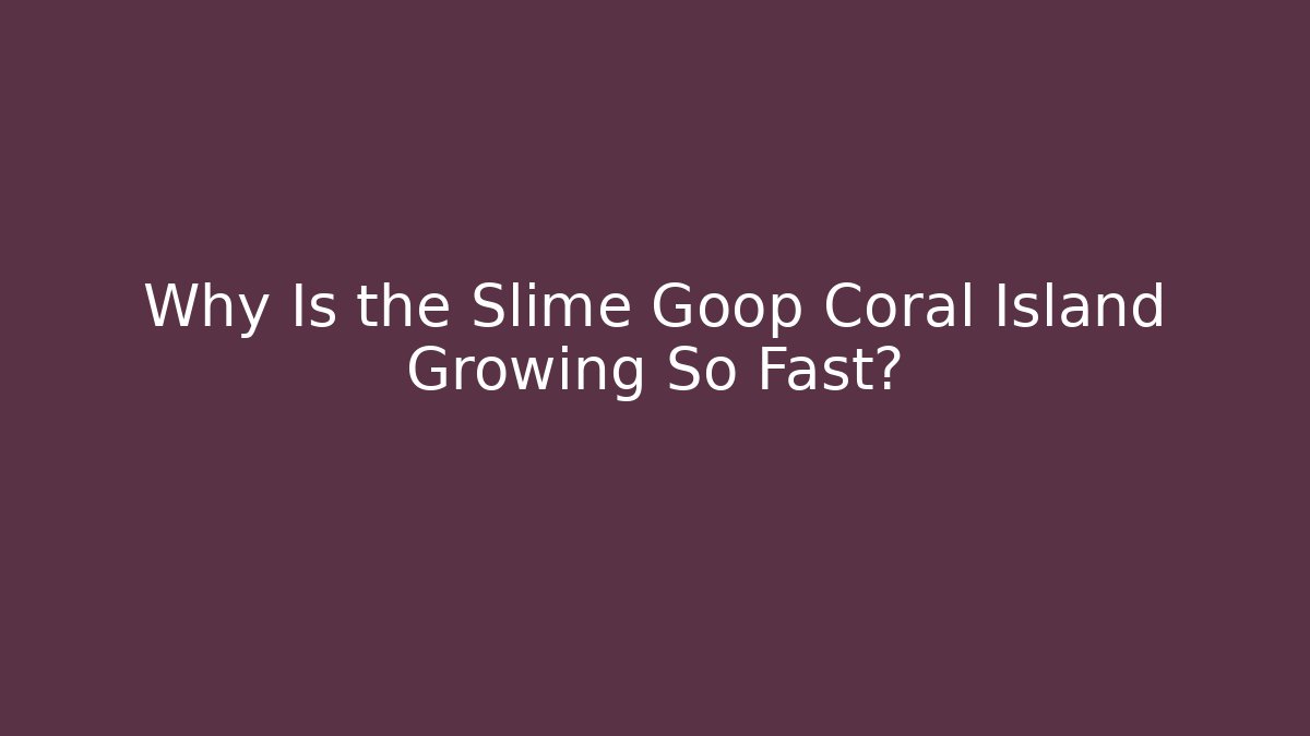 Why Is the Slime Goop Coral Island Growing So Fast? - Critter Realm