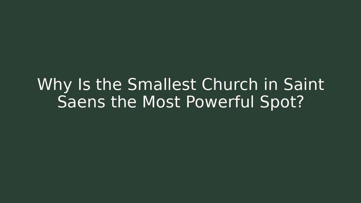 Why Is the Smallest Church in Saint Saens the Most Powerful Spot?