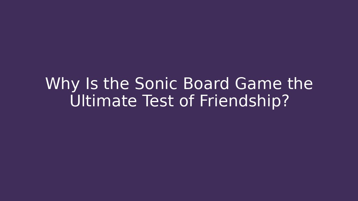 Why Is the Sonic Board Game the Ultimate Test of Friendship?