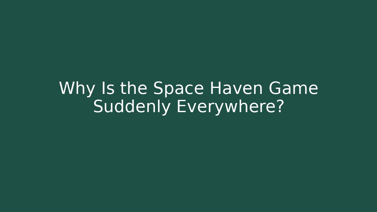 Why Is the Space Haven Game Suddenly Everywhere?