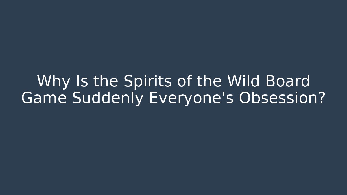 Why Is the Spirits of the Wild Board Game Suddenly Everyone's Obsession?