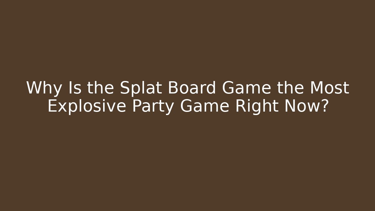 Why Is the Splat Board Game the Most Explosive Party Game Right Now?