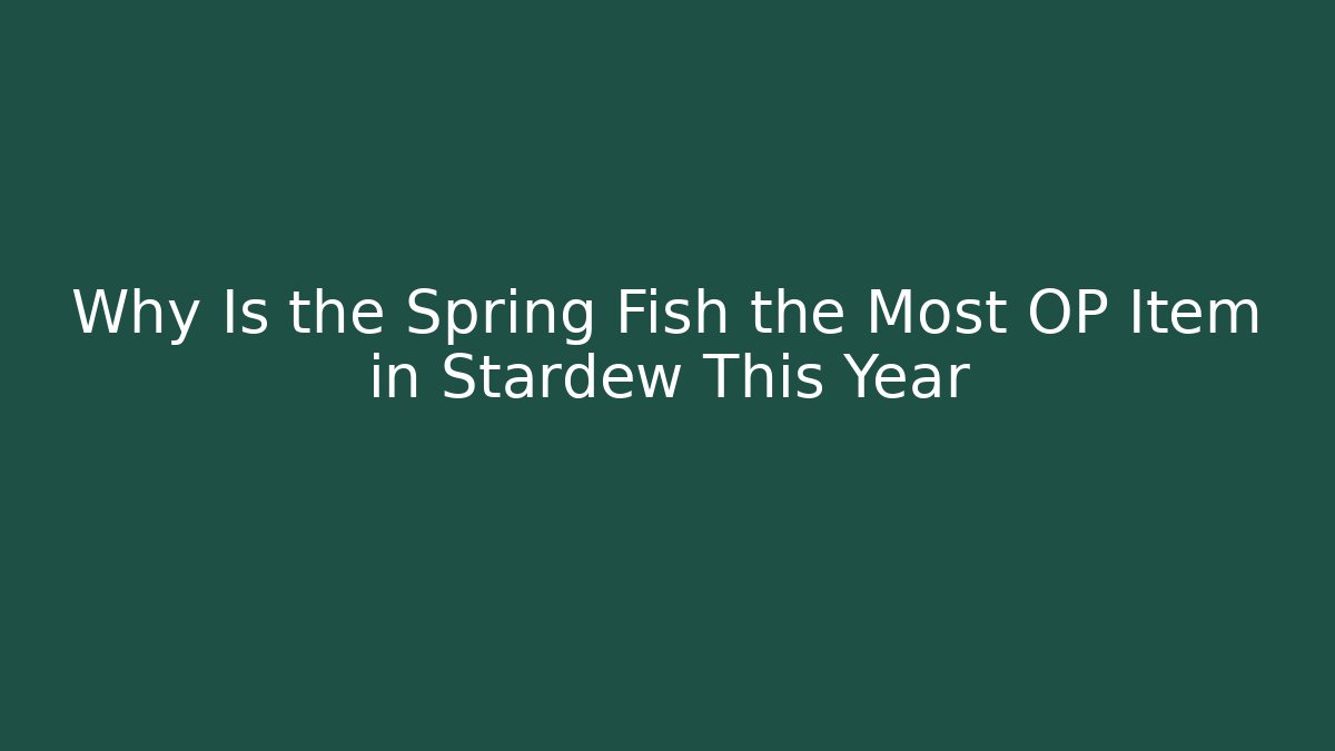 Why Is the Spring Fish the Most OP Item in Stardew This Year