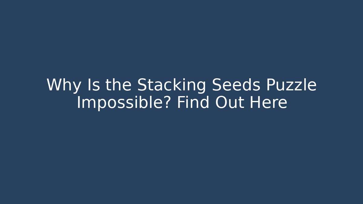 Why Is the Stacking Seeds Puzzle Impossible? Find Out Here