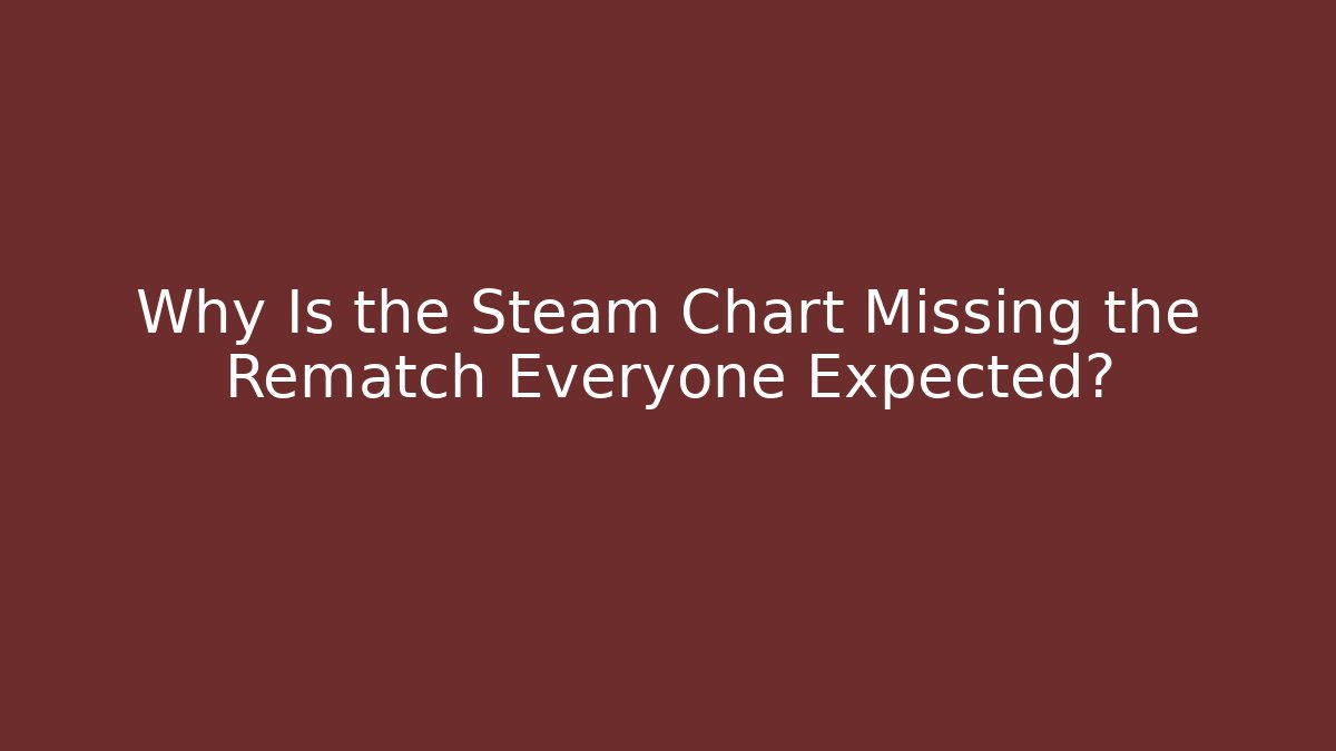 Why Is the Steam Chart Missing the Rematch Everyone Expected?