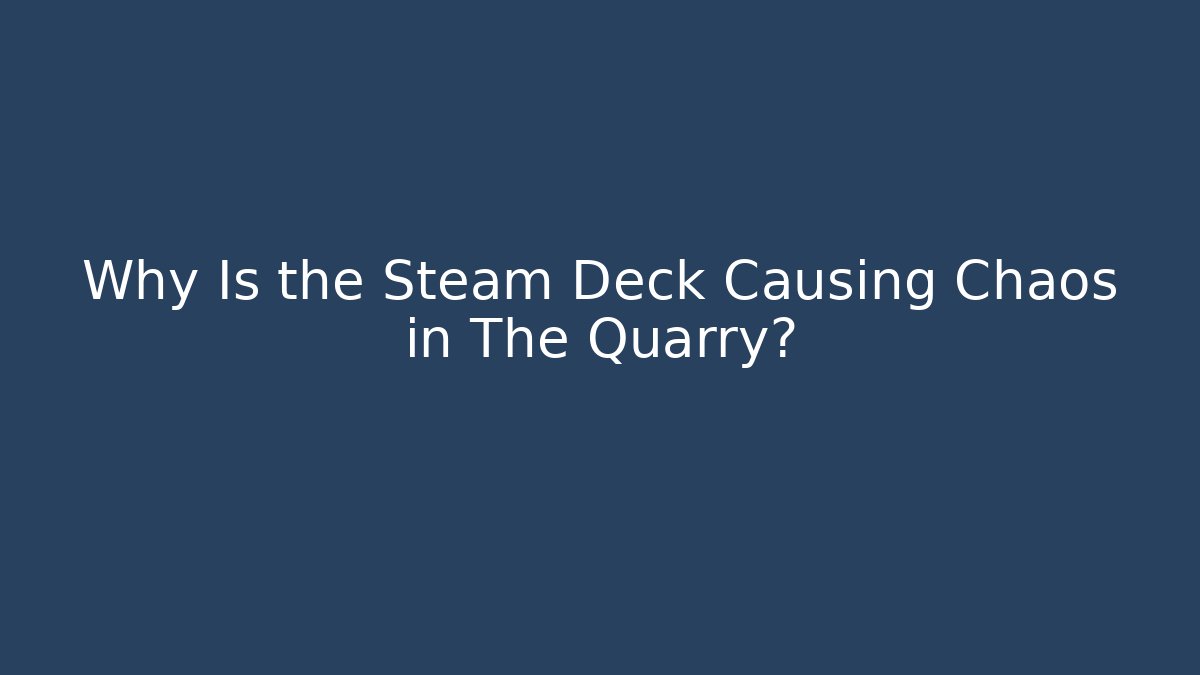 Why Is the Steam Deck Causing Chaos in The Quarry?