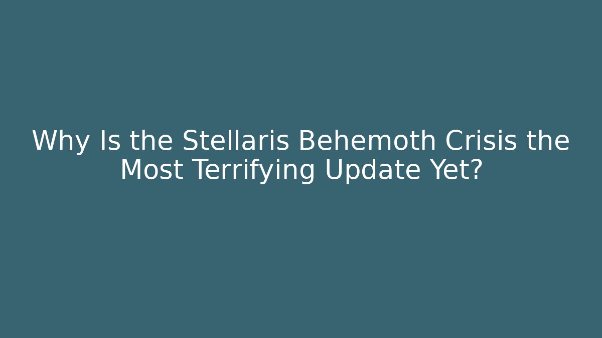 Why Is the Stellaris Behemoth Crisis the Most Terrifying Update Yet?
