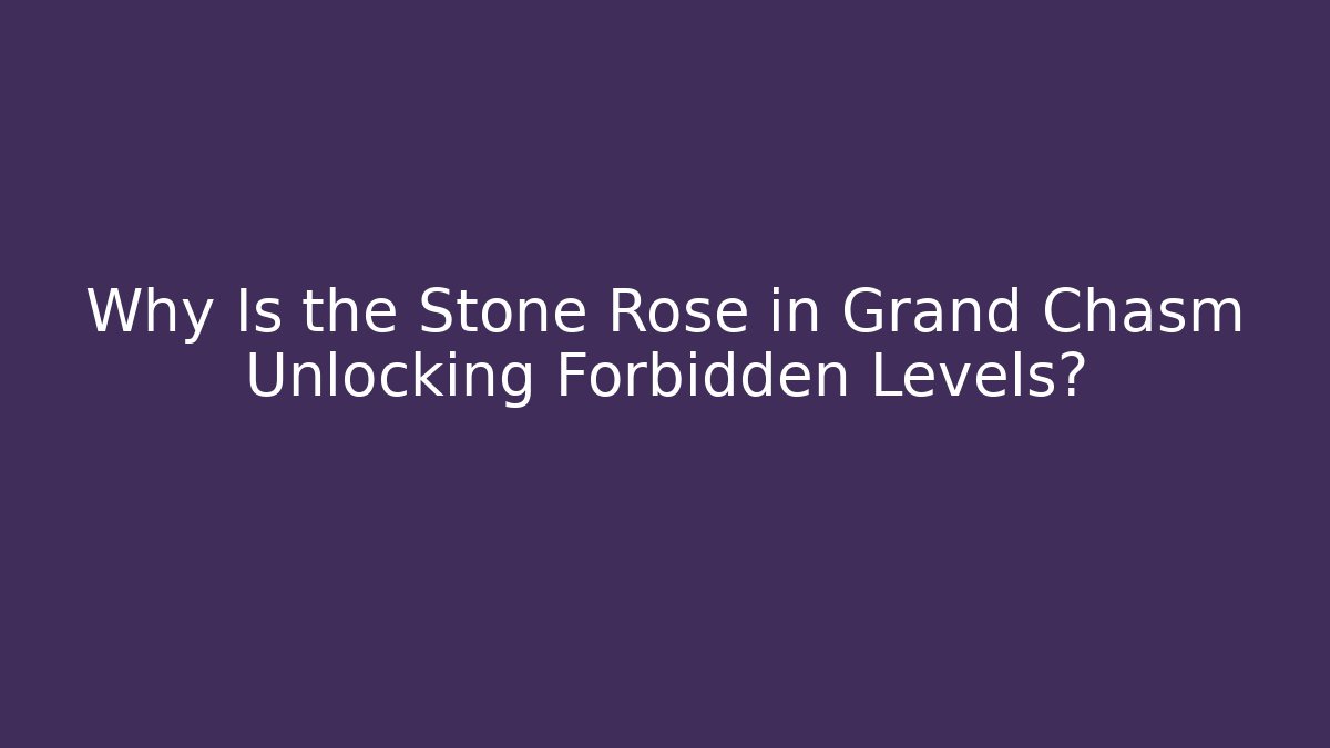 Why Is the Stone Rose in Grand Chasm Unlocking Forbidden Levels? - Critter Realm