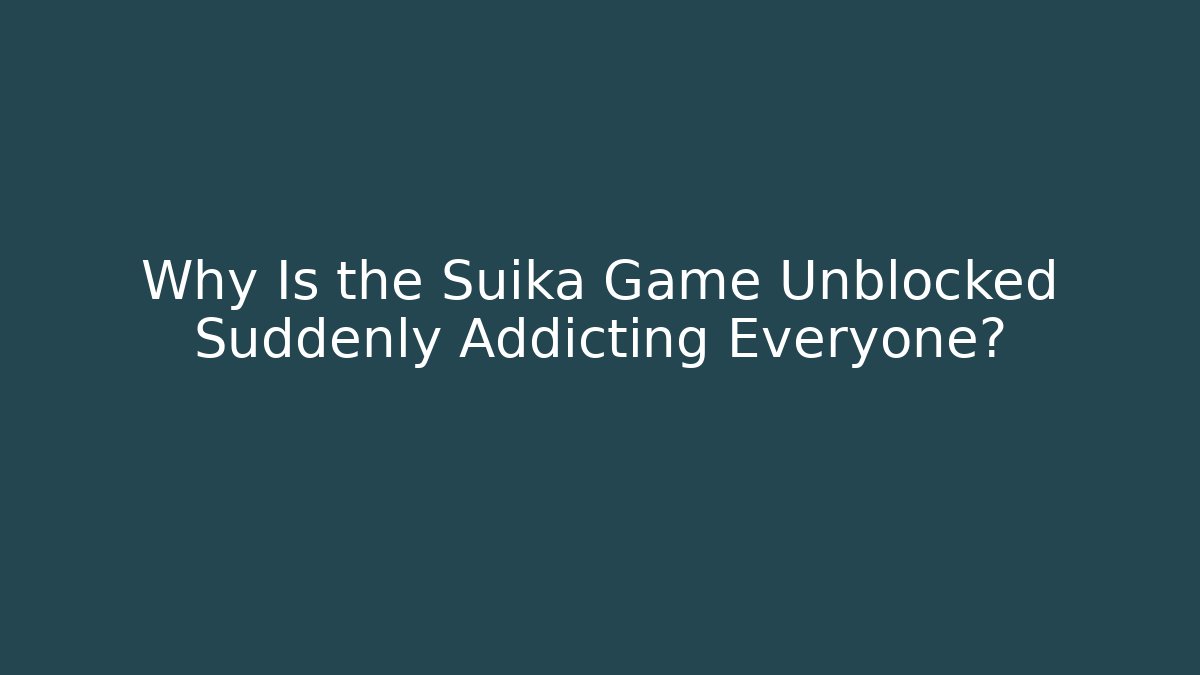 Why Is the Suika Game Unblocked Suddenly Addicting Everyone?