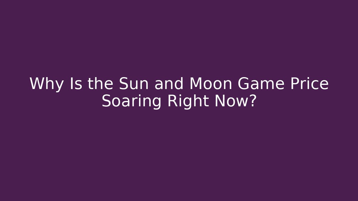 Why Is the Sun and Moon Game Price Soaring Right Now? - Critter Realm