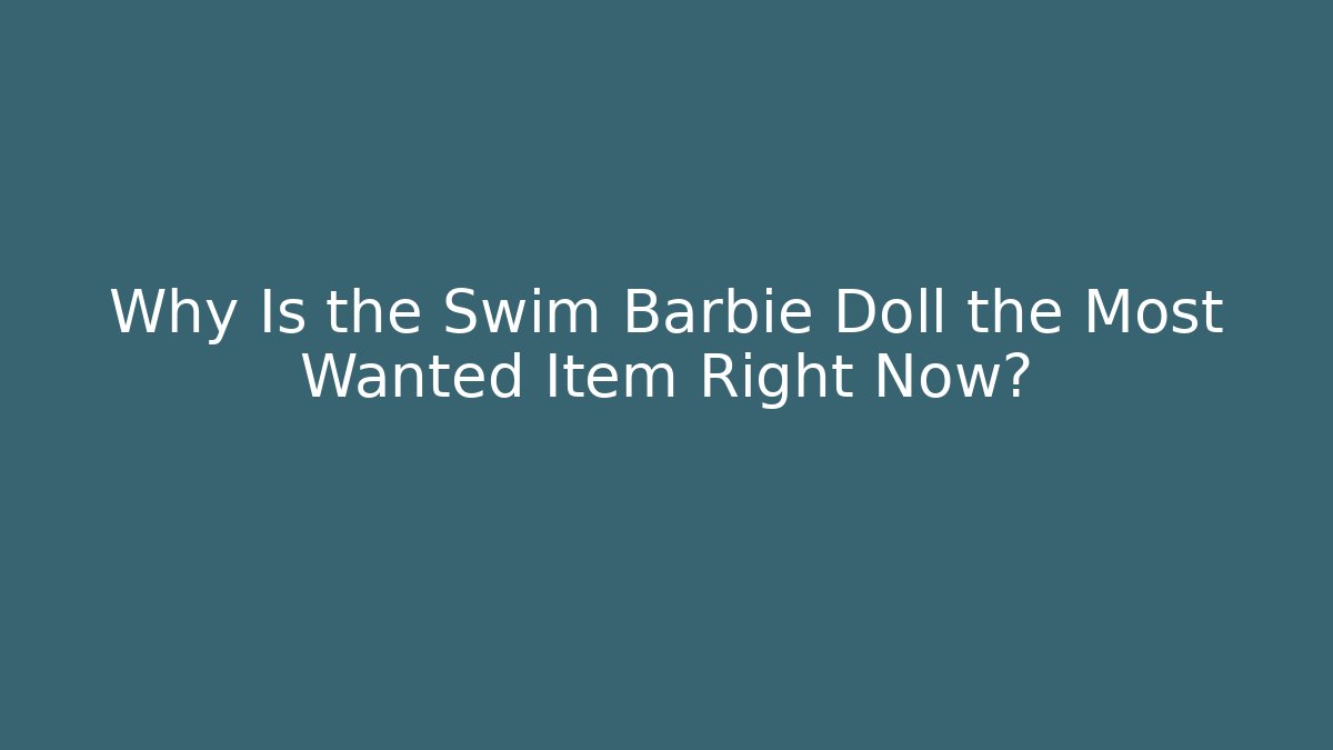 Why Is the Swim Barbie Doll the Most Wanted Item Right Now?