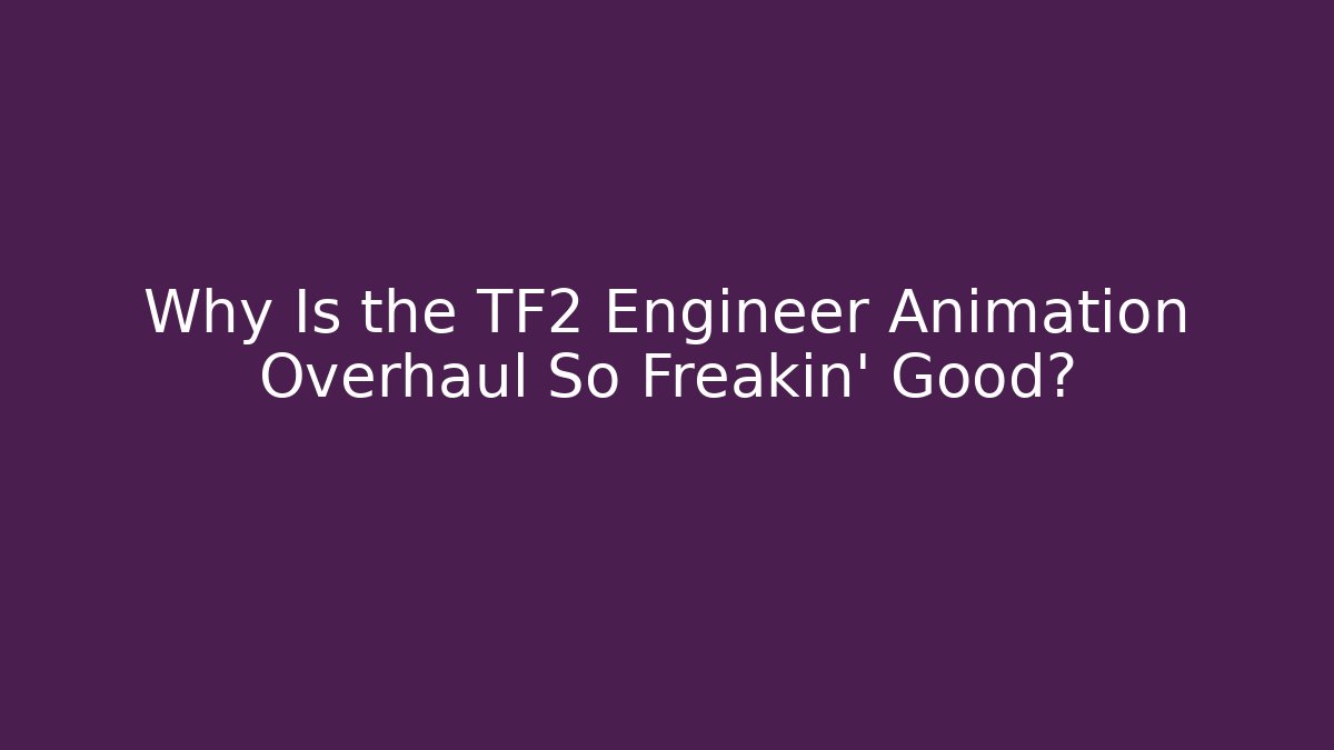 Why Is the TF2 Engineer Animation Overhaul So Freakin' Good?