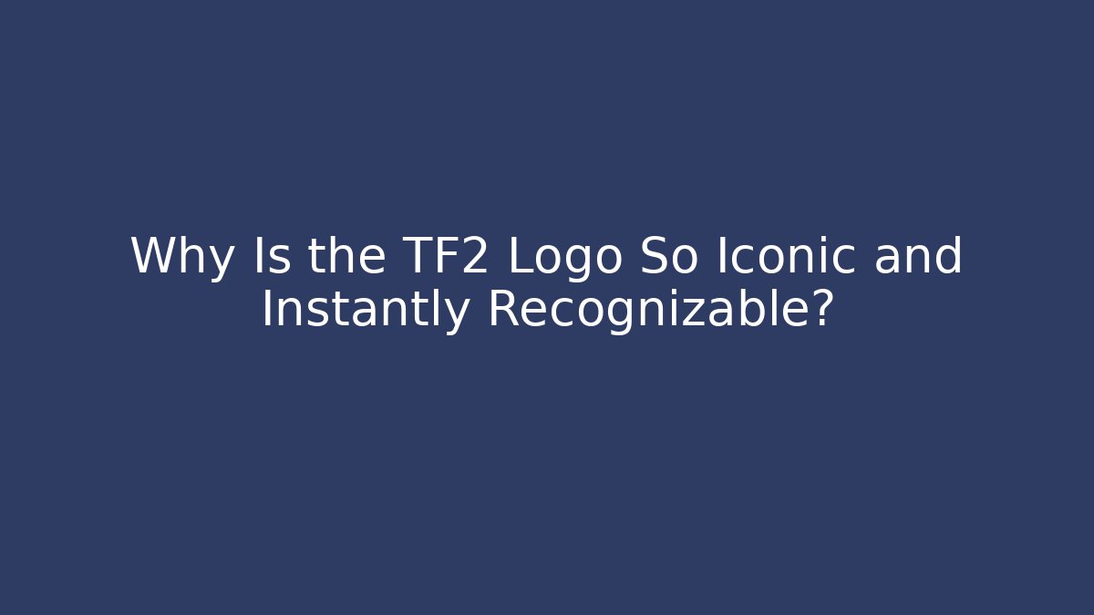 Why Is the TF2 Logo So Iconic and Instantly Recognizable?