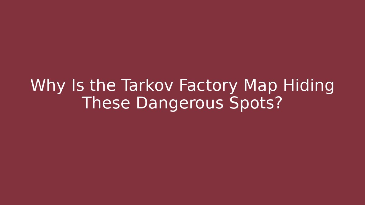 Why Is the Tarkov Factory Map Hiding These Dangerous Spots?