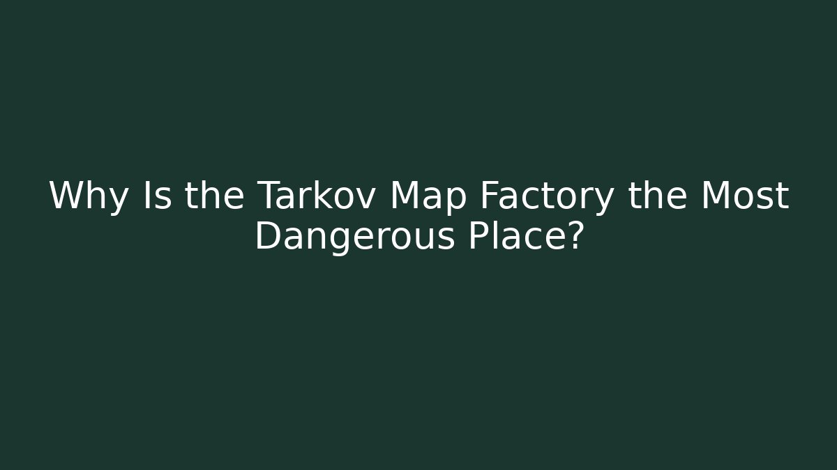 Why Is the Tarkov Map Factory the Most Dangerous Place?