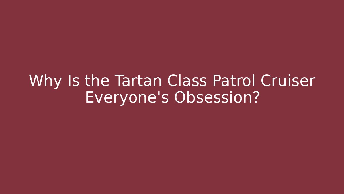 Why Is the Tartan Class Patrol Cruiser Everyone's Obsession?
