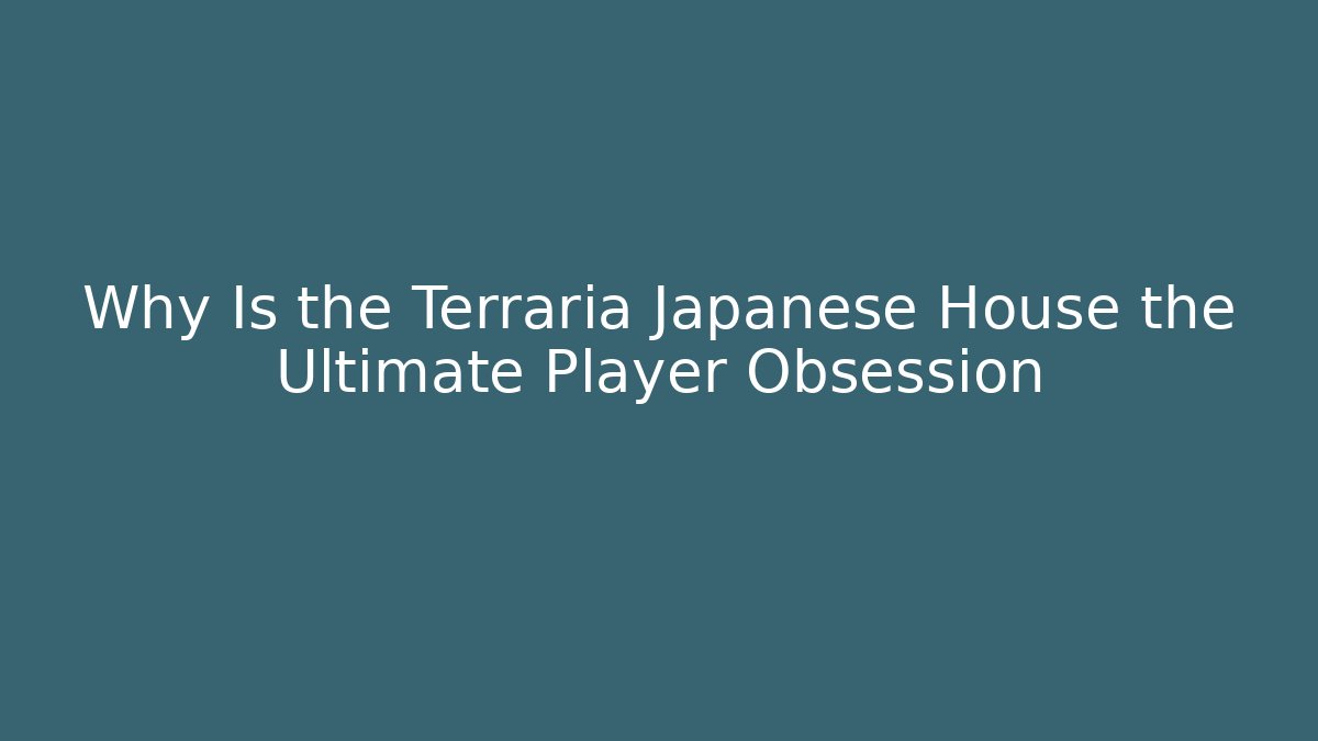 Why Is the Terraria Japanese House the Ultimate Player Obsession
