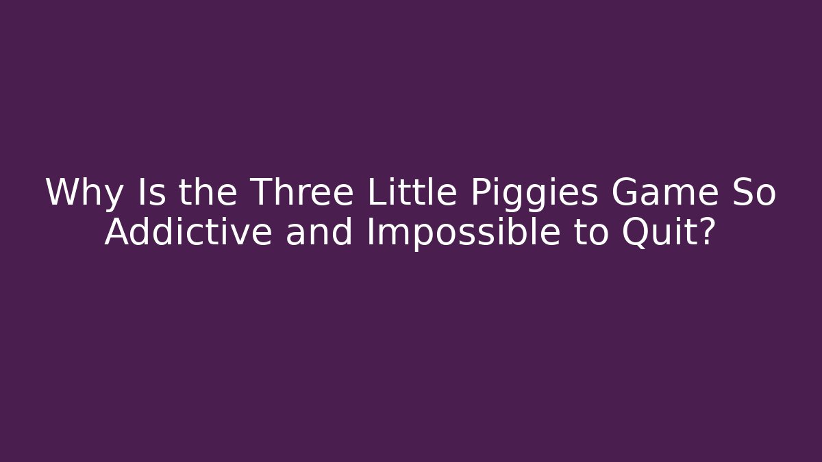 Why Is the Three Little Piggies Game So Addictive and Impossible to Quit?