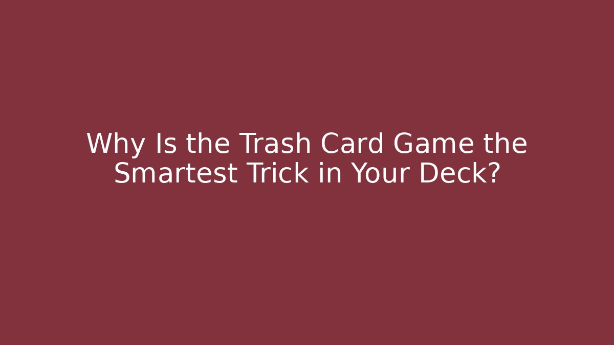 Why Is the Trash Card Game the Smartest Trick in Your Deck?