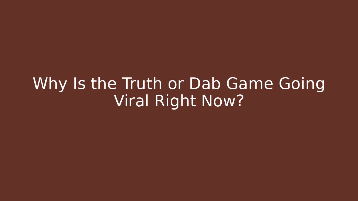 Why Is the Truth or Dab Game Going Viral Right Now?