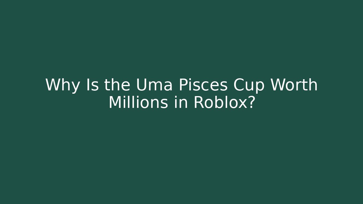 Why Is the Uma Pisces Cup Worth Millions in Roblox?
