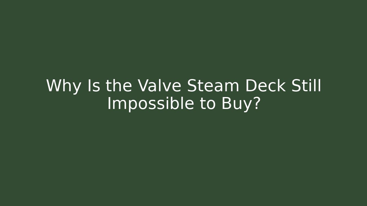 Why Is the Valve Steam Deck Still Impossible to Buy?