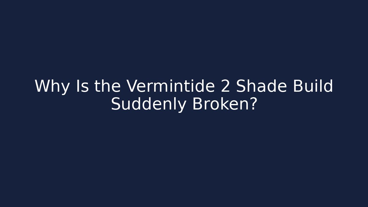Why Is the Vermintide 2 Shade Build Suddenly Broken?