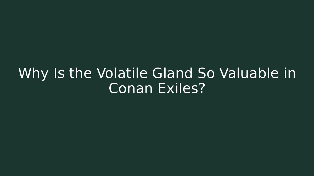 Why Is the Volatile Gland So Valuable in Conan Exiles?