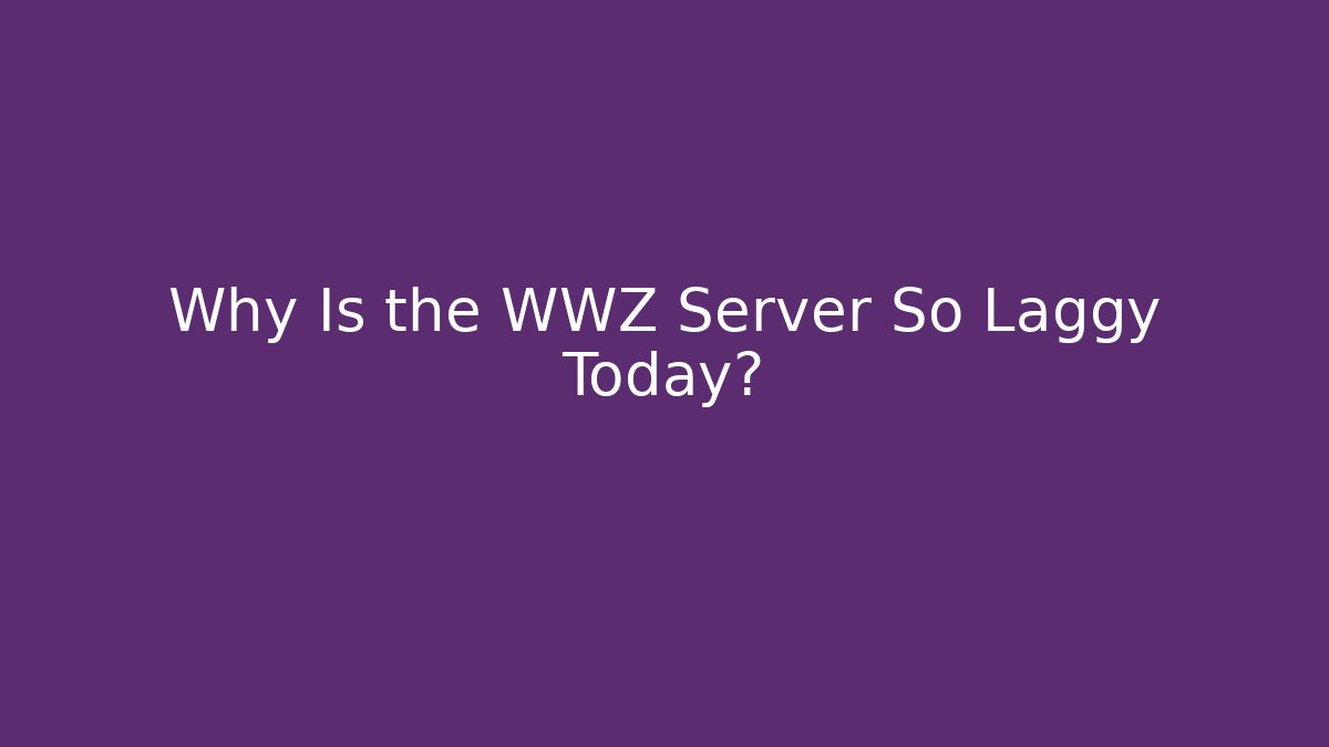 Why Is the WWZ Server So Laggy Today?