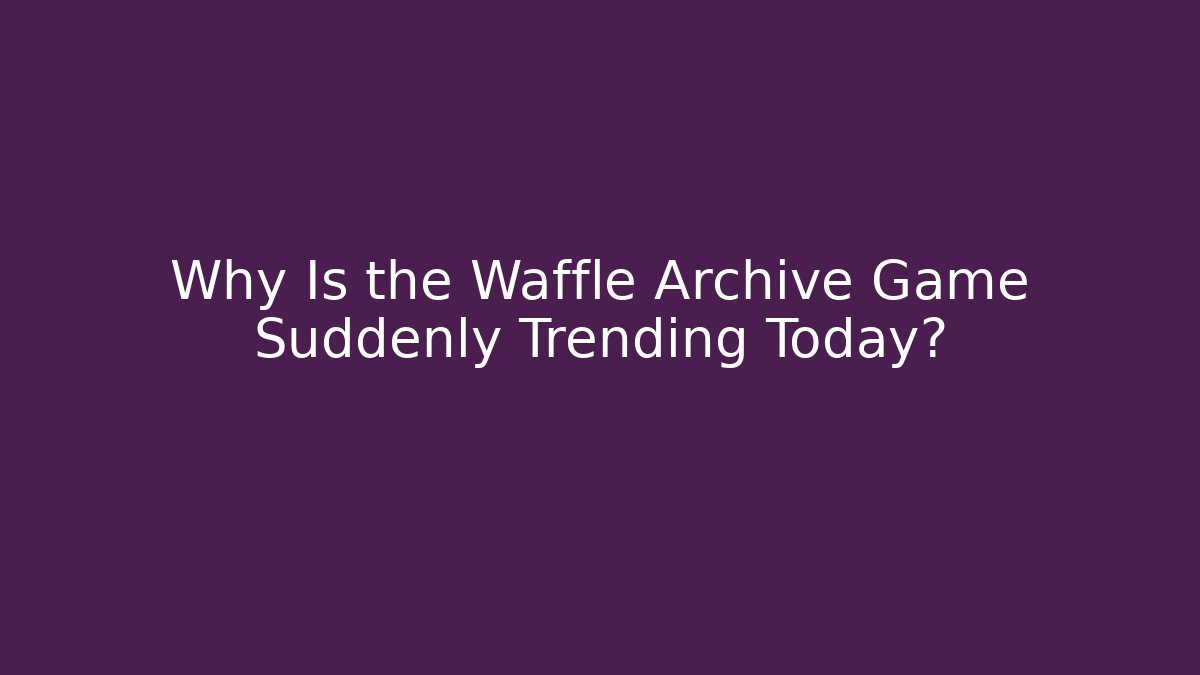Why Is the Waffle Archive Game Suddenly Trending Today?