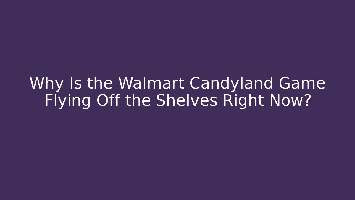 Why Is the Walmart Candyland Game Flying Off the Shelves Right Now?