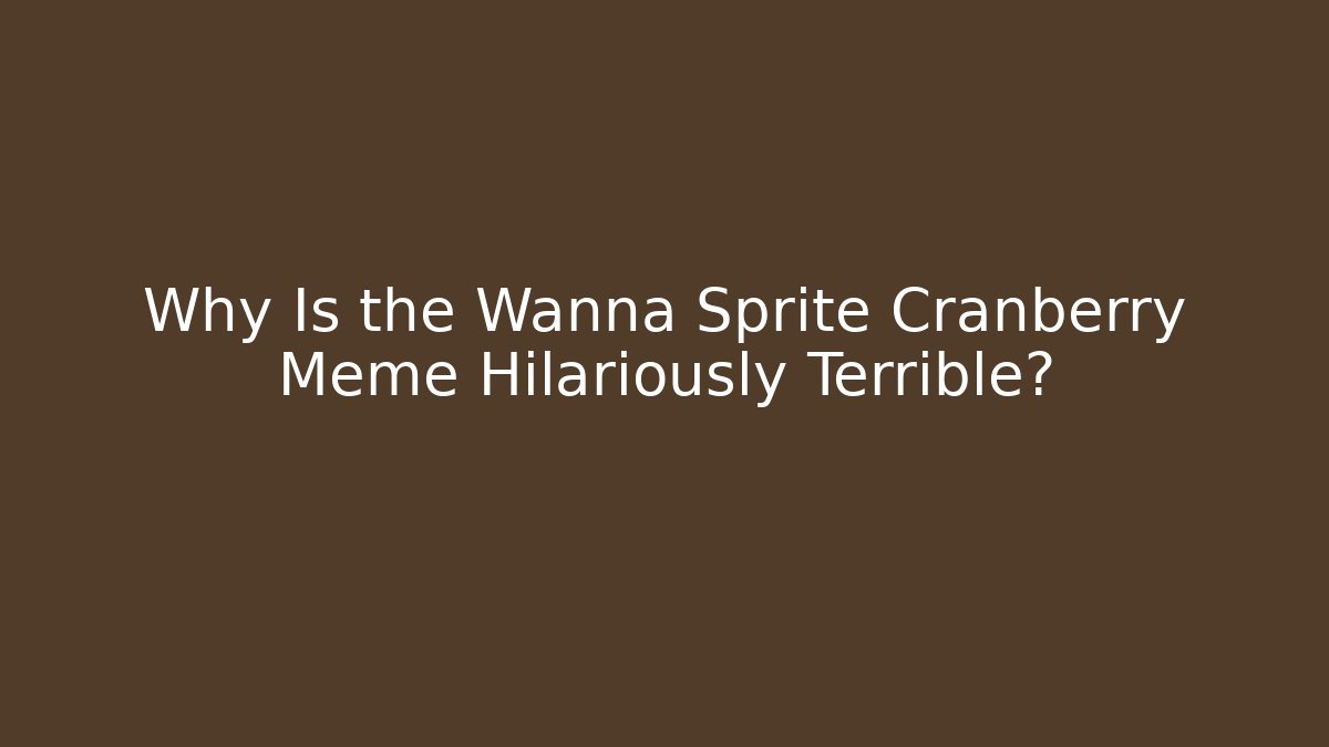 Why Is the Wanna Sprite Cranberry Meme Hilariously Terrible?