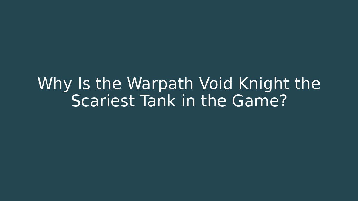 Why Is the Warpath Void Knight the Scariest Tank in the Game?