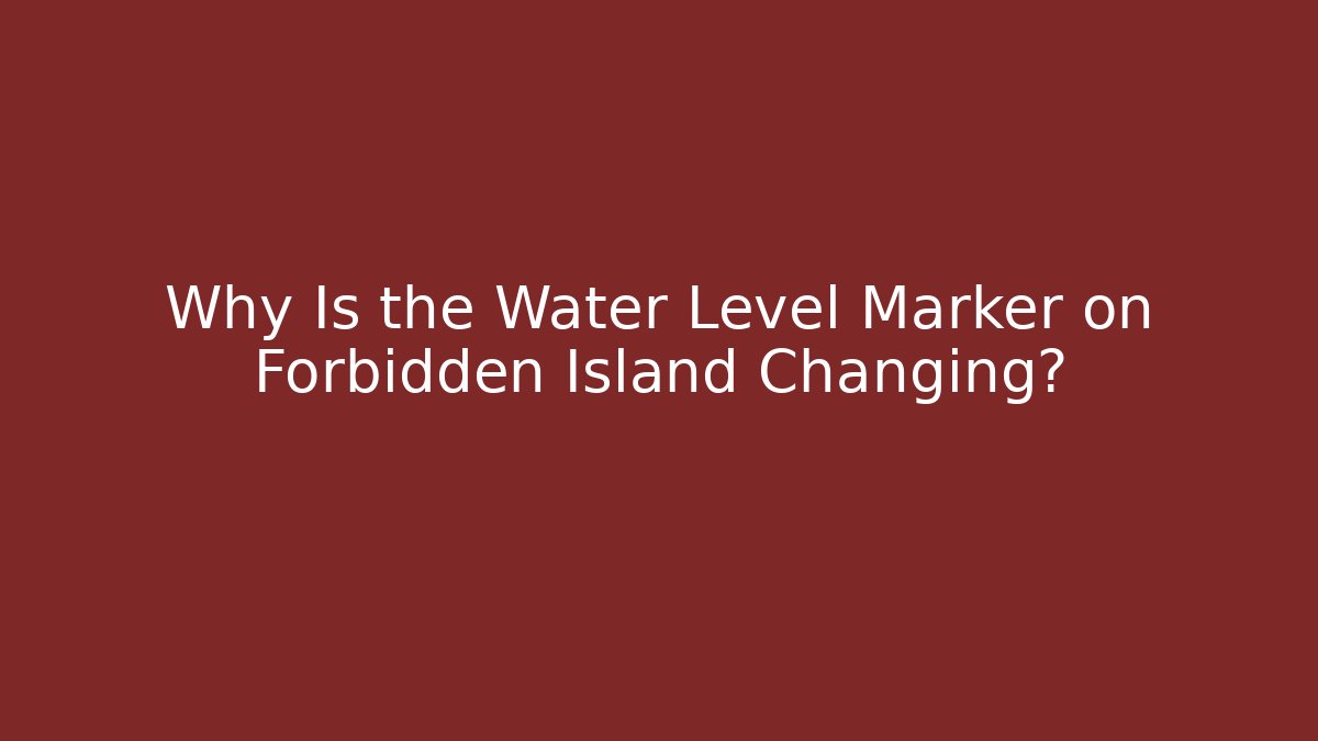 Why Is the Water Level Marker on Forbidden Island Changing?
