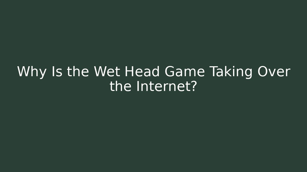 Why Is the Wet Head Game Taking Over the Internet?