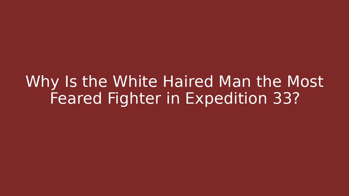 Why Is the White Haired Man the Most Feared Fighter in Expedition 33?
