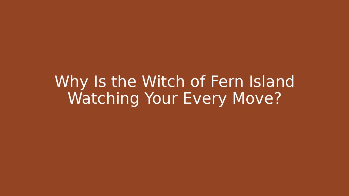 Why Is the Witch of Fern Island Watching Your Every Move?