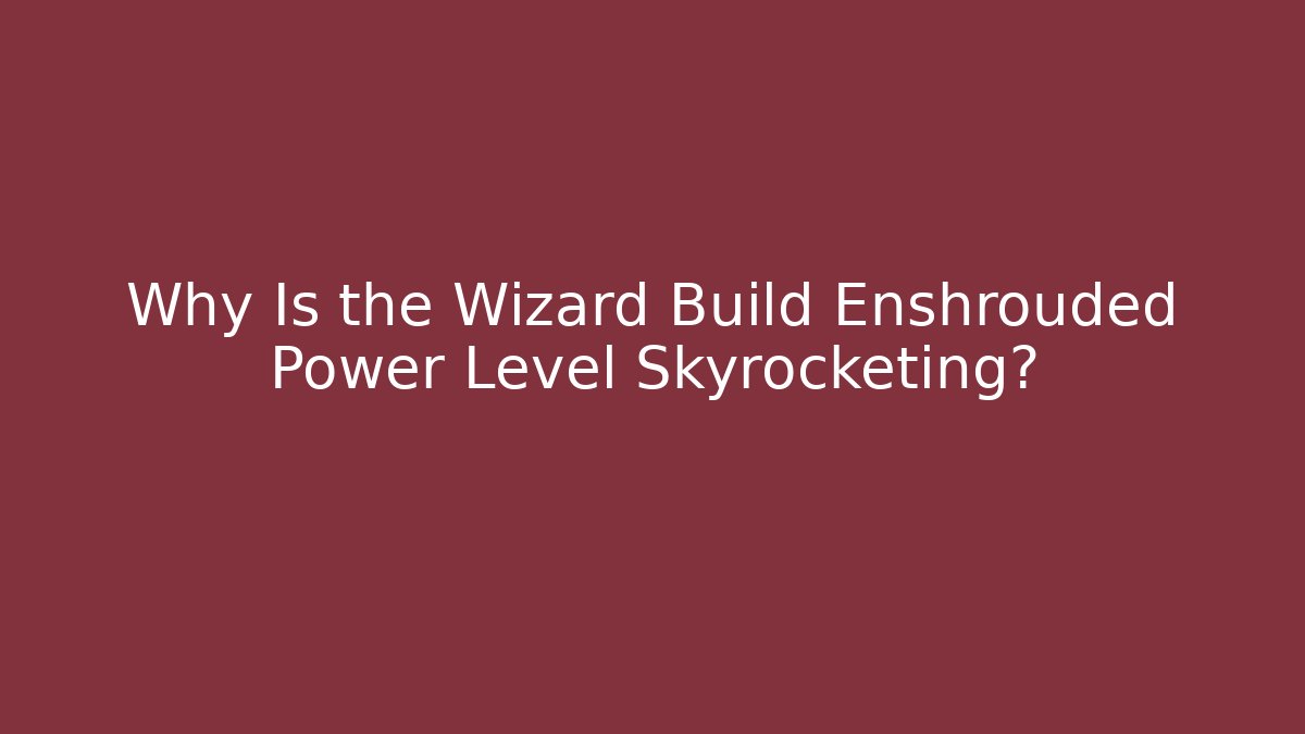 Why Is the Wizard Build Enshrouded Power Level Skyrocketing?