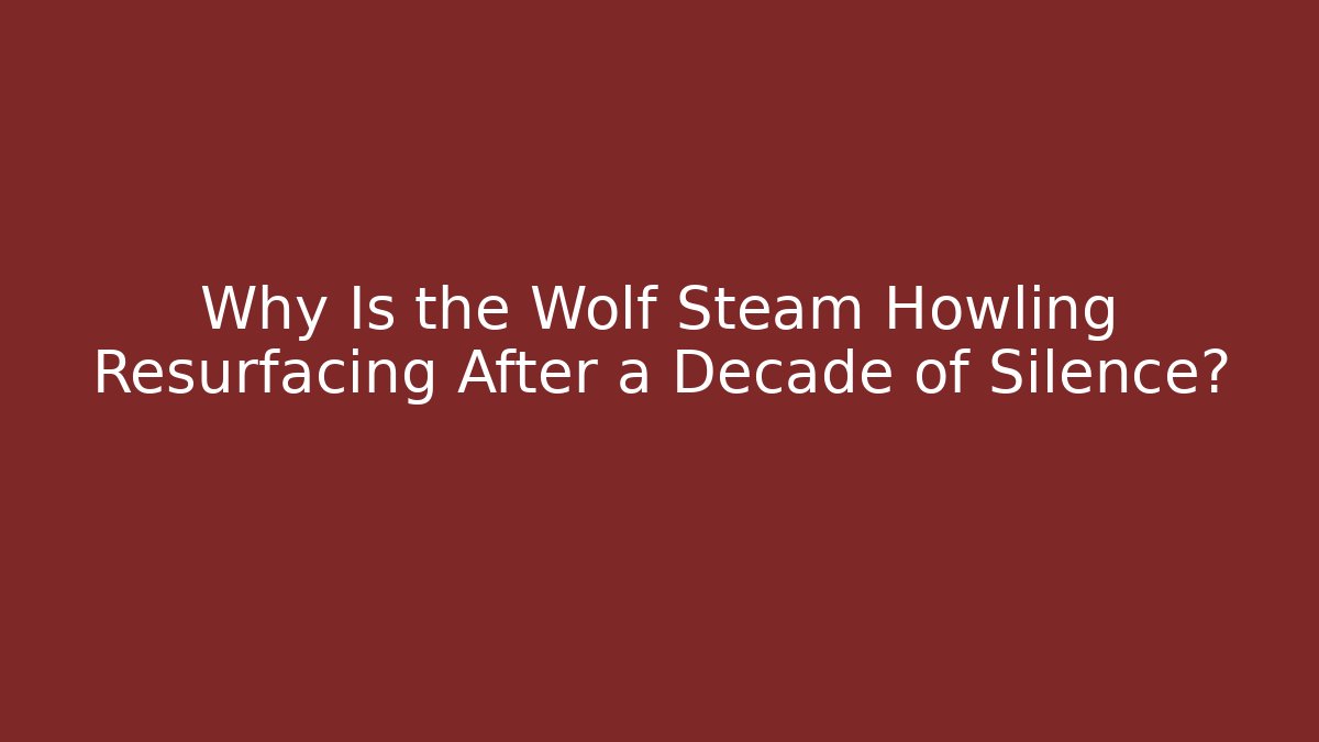 Why Is the Wolf Steam Howling Resurfacing After a Decade of Silence?