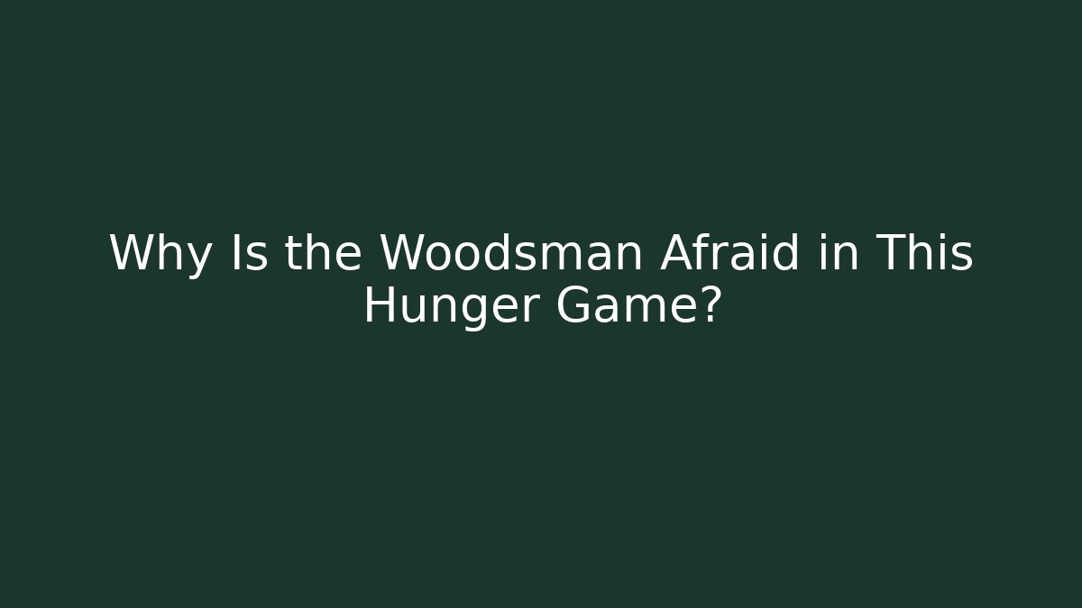 Why Is the Woodsman Afraid in This Hunger Game?