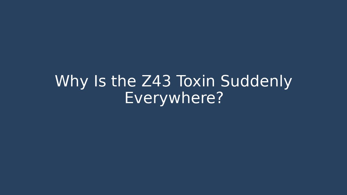 Why Is the Z43 Toxin Suddenly Everywhere?