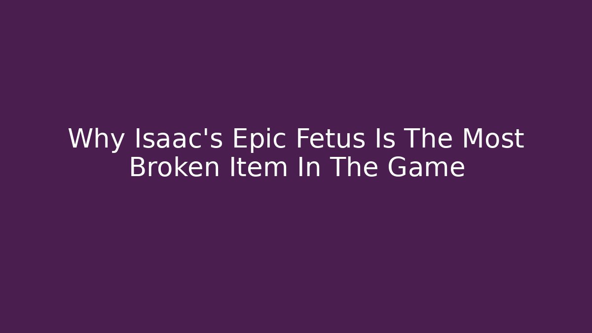 Why Isaac's Epic Fetus Is The Most Broken Item In The Game