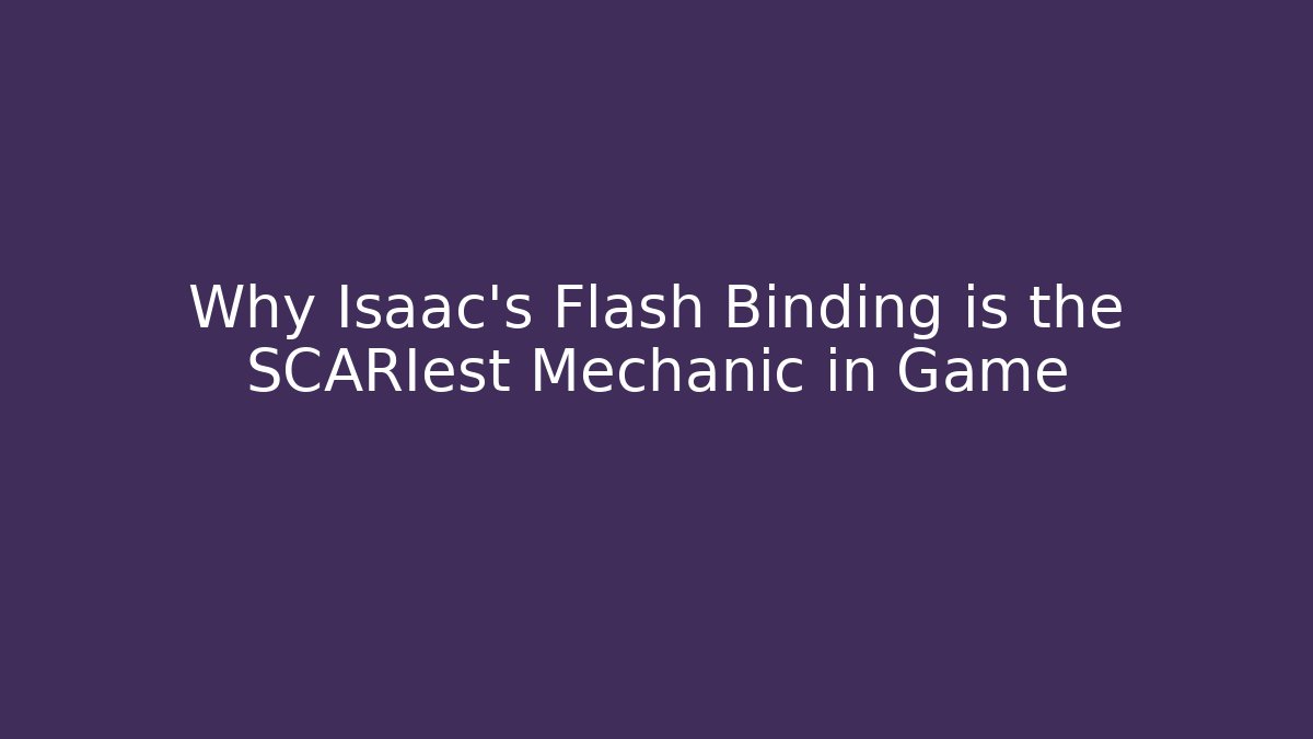 Why Isaac's Flash Binding is the SCARIest Mechanic in Game
